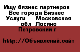 Ищу бизнес партнеров - Все города Бизнес » Услуги   . Московская обл.,Лосино-Петровский г.